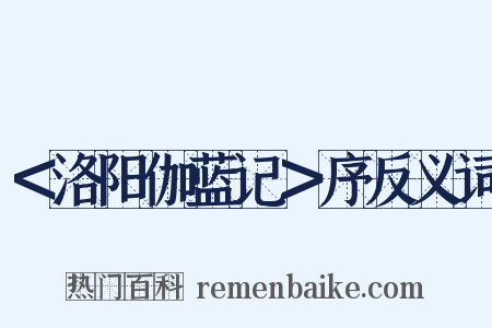 ＜洛阳伽蓝记＞序反义词是什么意思的图片